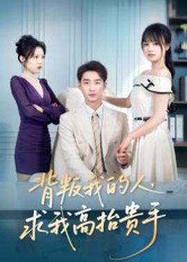 背叛我的人，求我高抬贵手 全集完结(大结局)