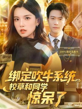 绑定吹牛系统，校草和同学惊呆了 全集完结(大结局)