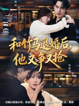 和竹马退婚后，他又争又抢 全集(大结局)