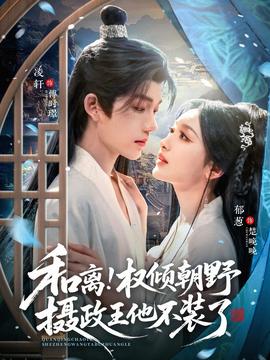 和离权倾朝野摄政王他不装了 全集(大结局)